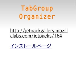 TabGroup
    Organizer
http://jetpackgallery.mozill
alabs.com/jetpacks/164

インストールページ
 