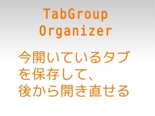 TabGroup
 Organizer
今開いているタブ
を保存して、
後から開き直せる
 