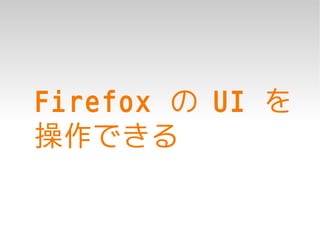 Firefox の UI を
操作できる
 