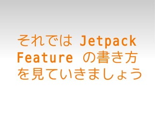 それでは Jetpack
Feature の書き方
を見ていきましょう
 