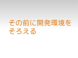 その前に開発環境を
そろえる
 