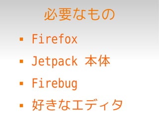 必要なもの
   Firefox
   Jetpack 本体
   Firebug
   好きなエディタ
 