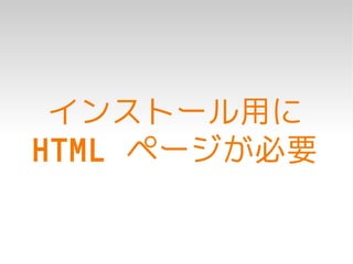 インストール用に
HTML ページが必要
 