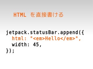 HTML を直接書ける


jetpack.statusBar.append({
  html: "<em>Hello</em>",
  width: 45,
});
 