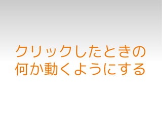 クリックしたときの
何か動くようにする
 