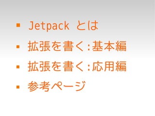    Jetpack とは
   拡張を書く:基本編
   拡張を書く:応用編
   参考ページ
 