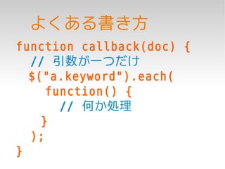 よくある書き方
function callback(doc) {
  // 引数が一つだけ
  $("a.keyword").each(
     function() {
       // 何か処理
    }
  );
}
 