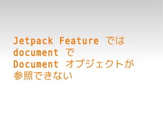 Jetpack Feature では
document で
Document オブジェクトが
参照できない
 