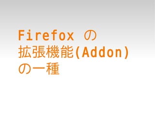 Firefox の
拡張機能(Addon)
の一種
 