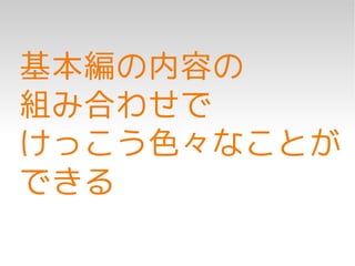 基本編の内容の
組み合わせで
けっこう色々なことが
できる
 
