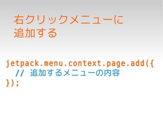 右クリックメニューに
 追加する

jetpack.menu.context.page.add({
  // 追加するメニューの内容
});
 