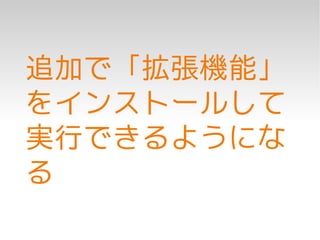 追加で「拡張機能」
をインストールして
実行できるようにな
る
 