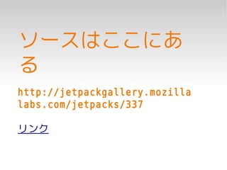 ソースはここにあ
る
http://jetpackgallery.mozilla
labs.com/jetpacks/337

リンク
 