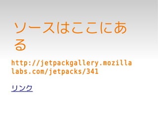 ソースはここにあ
る
http://jetpackgallery.mozilla
labs.com/jetpacks/341

リンク
 