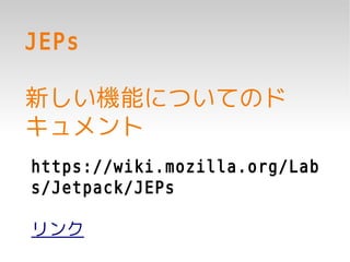 JEPs

新しい機能についてのド
キュメント
https://wiki.mozilla.org/Lab
s/Jetpack/JEPs

リンク
 
