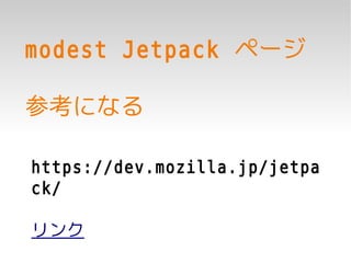 modest Jetpack ページ

参考になる

https://dev.mozilla.jp/jetpa
ck/

リンク
 