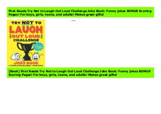 none
First Reads Try Not to Laugh Out Loud Challenge Joke Book: Funny jokes BONUS Scoring
Pages! For boys, girls, teens, and adults! Makes great gifts!
none
[Book] First Reads Try Not to Laugh Out Loud Challenge Joke Book: Funny jokes BONUS
Scoring Pages! For boys, girls, teens, and adults! Makes great gifts!
 