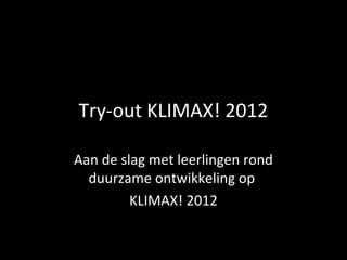 Try-out KLIMAX! 2012
Aan de slag met leerlingen rond
duurzame ontwikkeling op
KLIMAX! 2012
 