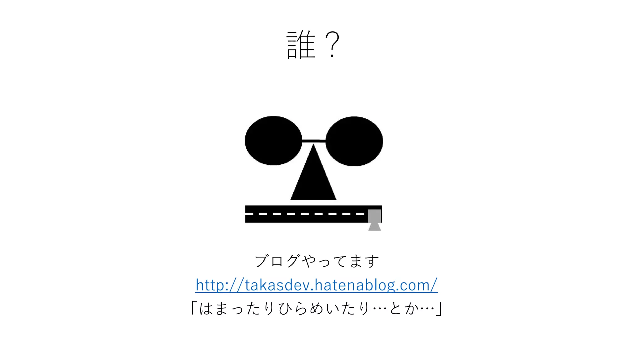 誰？
ブログやってます
http://takasdev.hatenablog.com/
「はまったりひらめいたり…とか…」
 