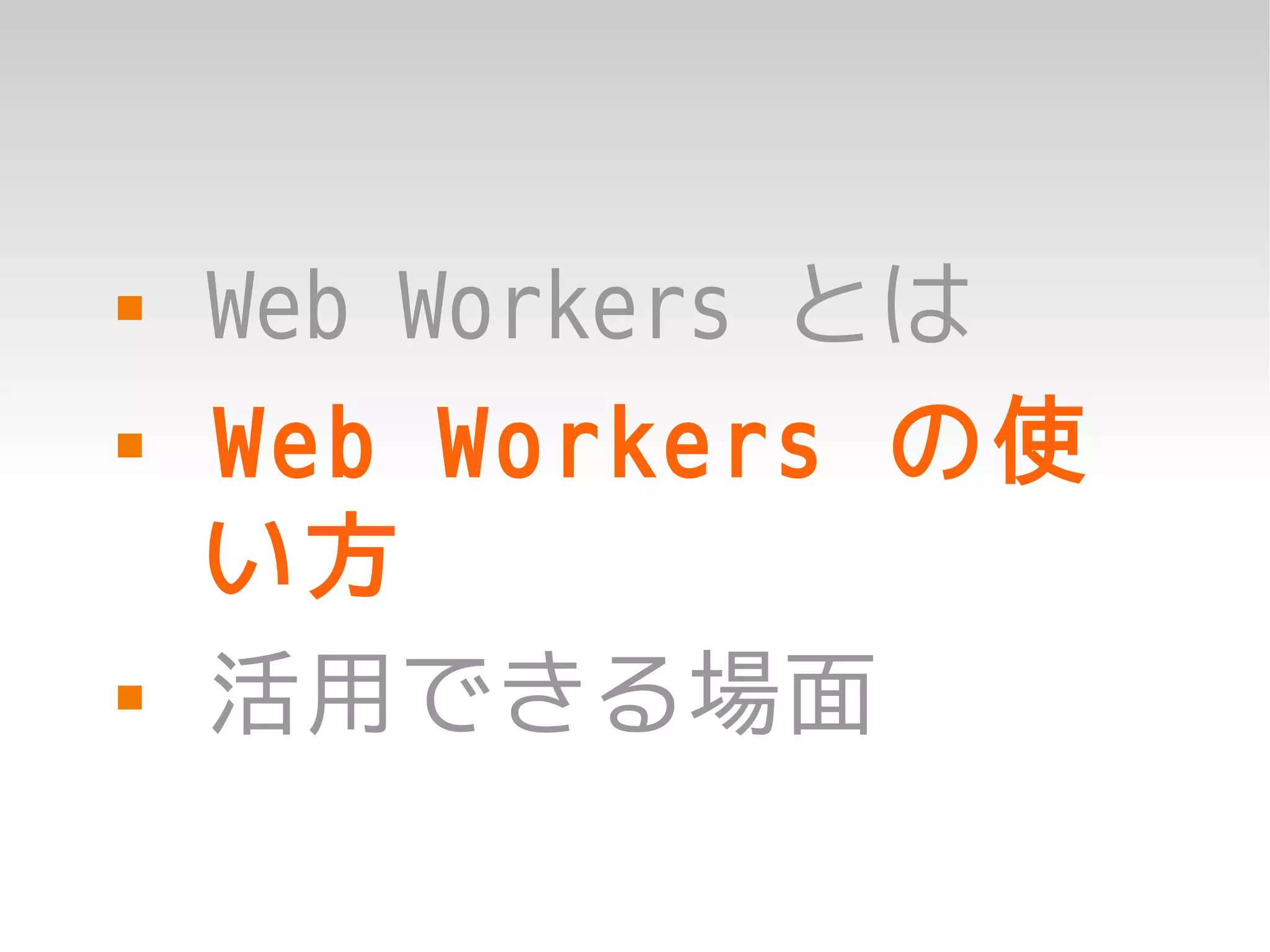    Web Workers とは
   Web Workers の使
    い方
   活用できる場面
 
