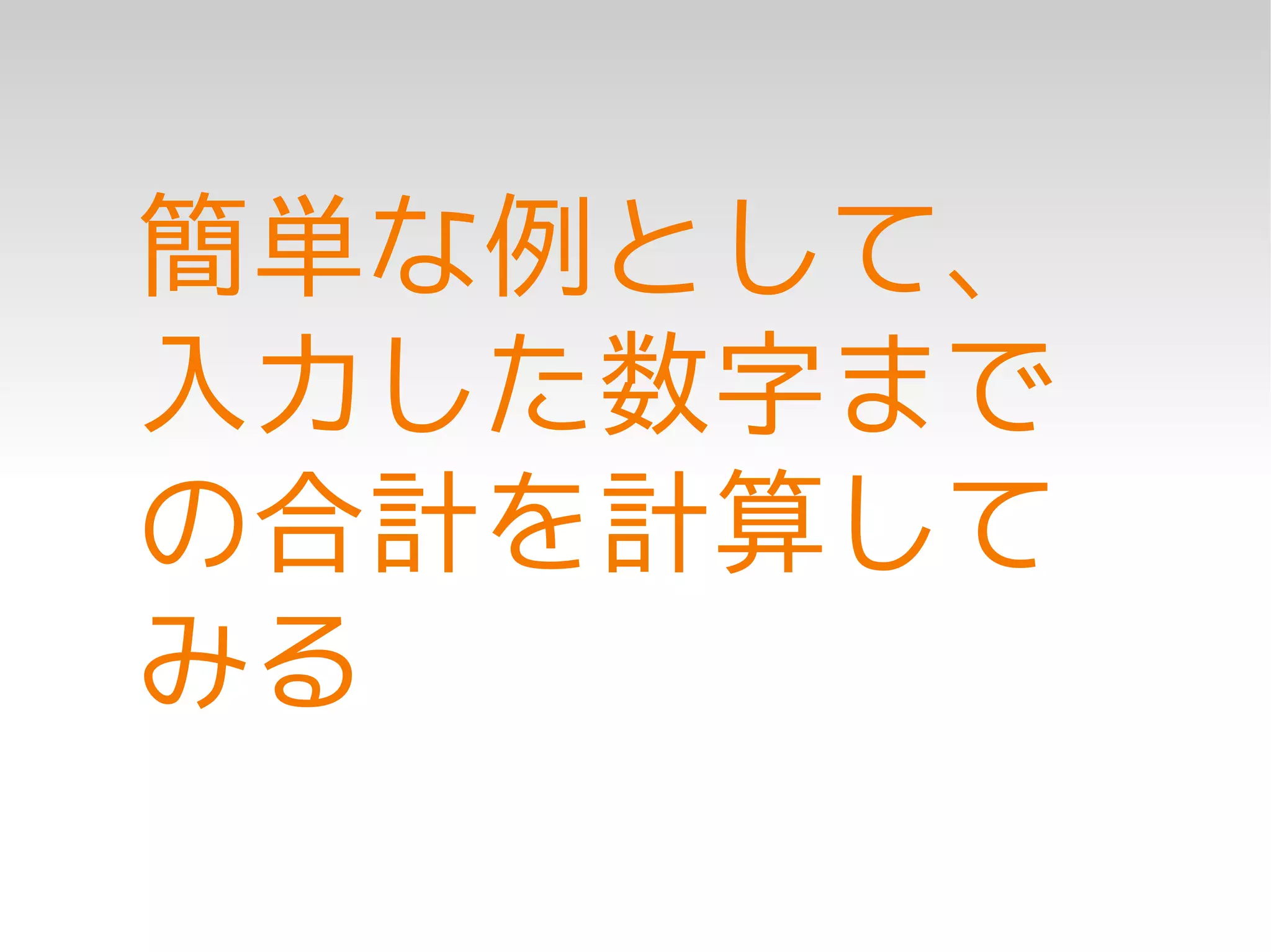 簡単な例として、
入力した数字まで
の合計を計算して
みる
 