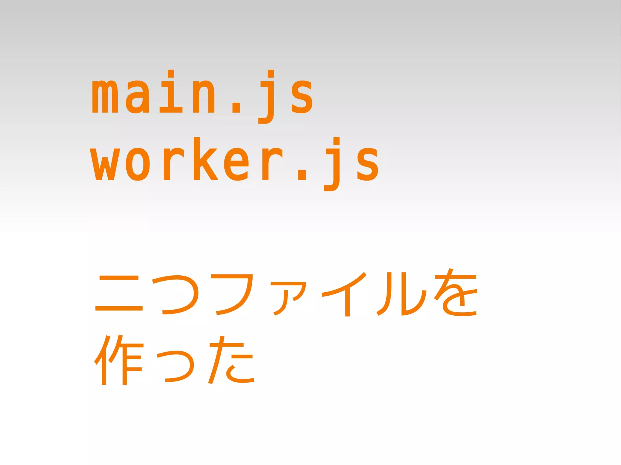 main.js
worker.js

二つファイルを
作った
 