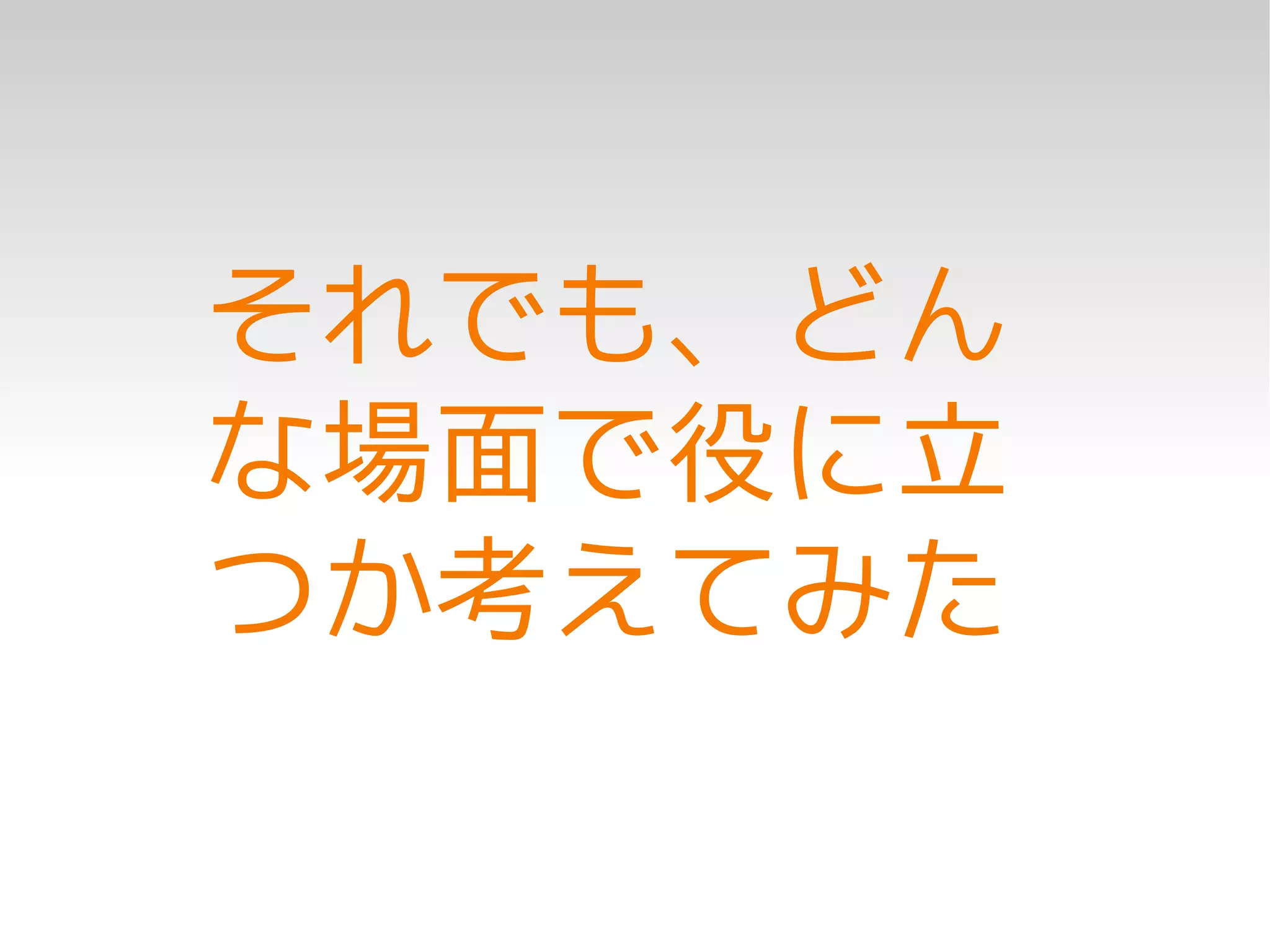 それでも、どん
な場面で役に立
つか考えてみた
 