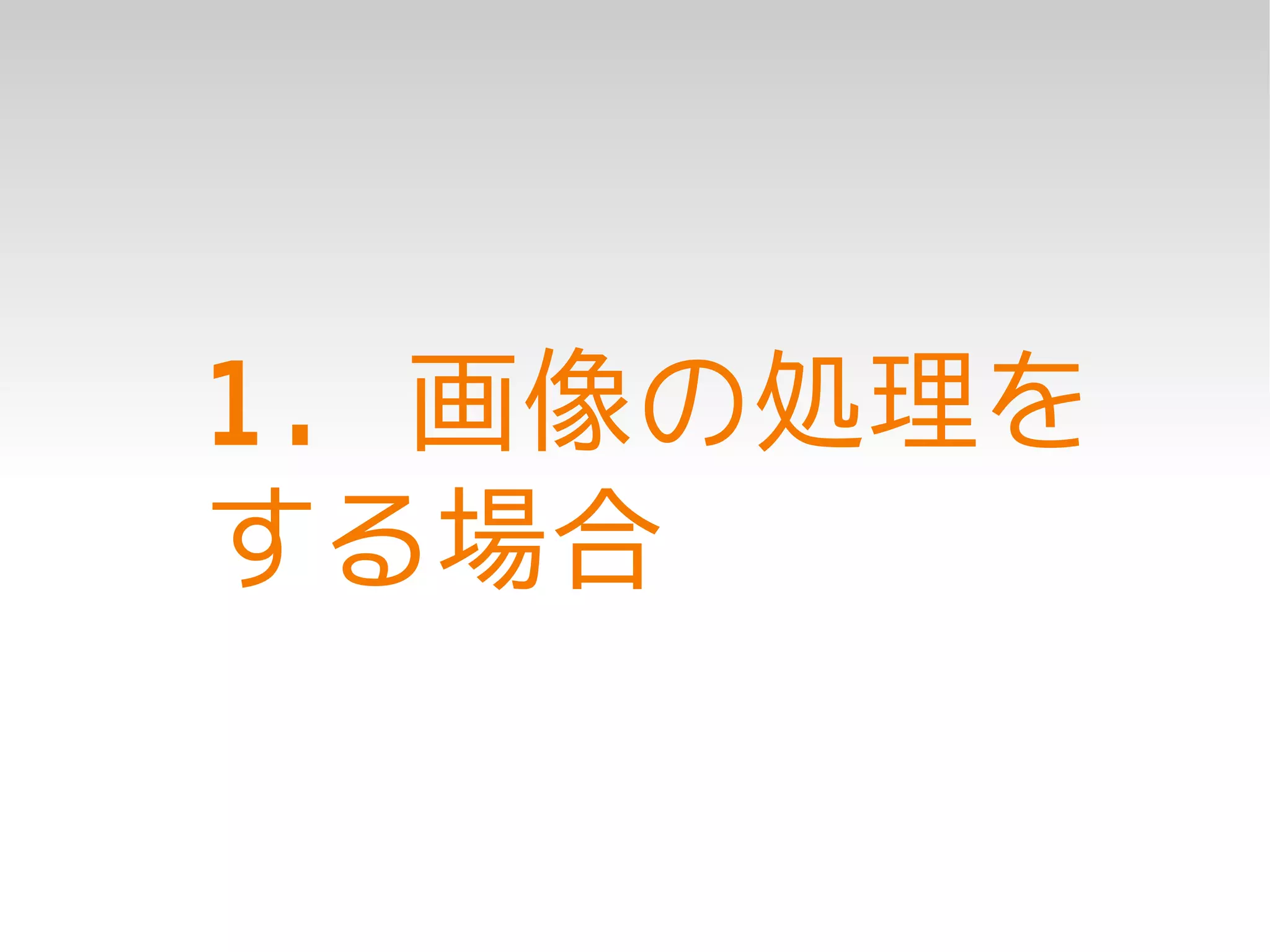 1. 画像の処理を
する場合
 