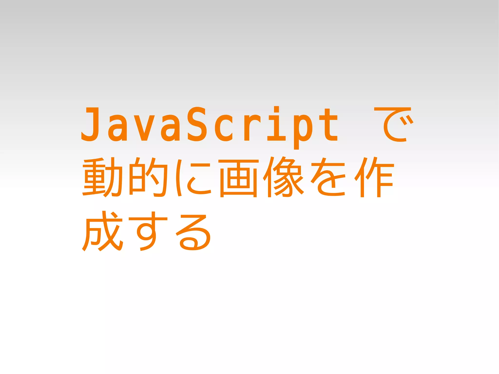 JavaScript で
動的に画像を作
成する
 
