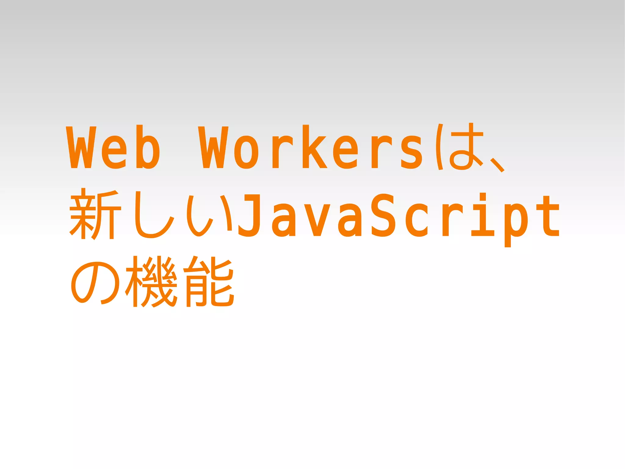 Web Workersは、
新しいJavaScript
の機能
 