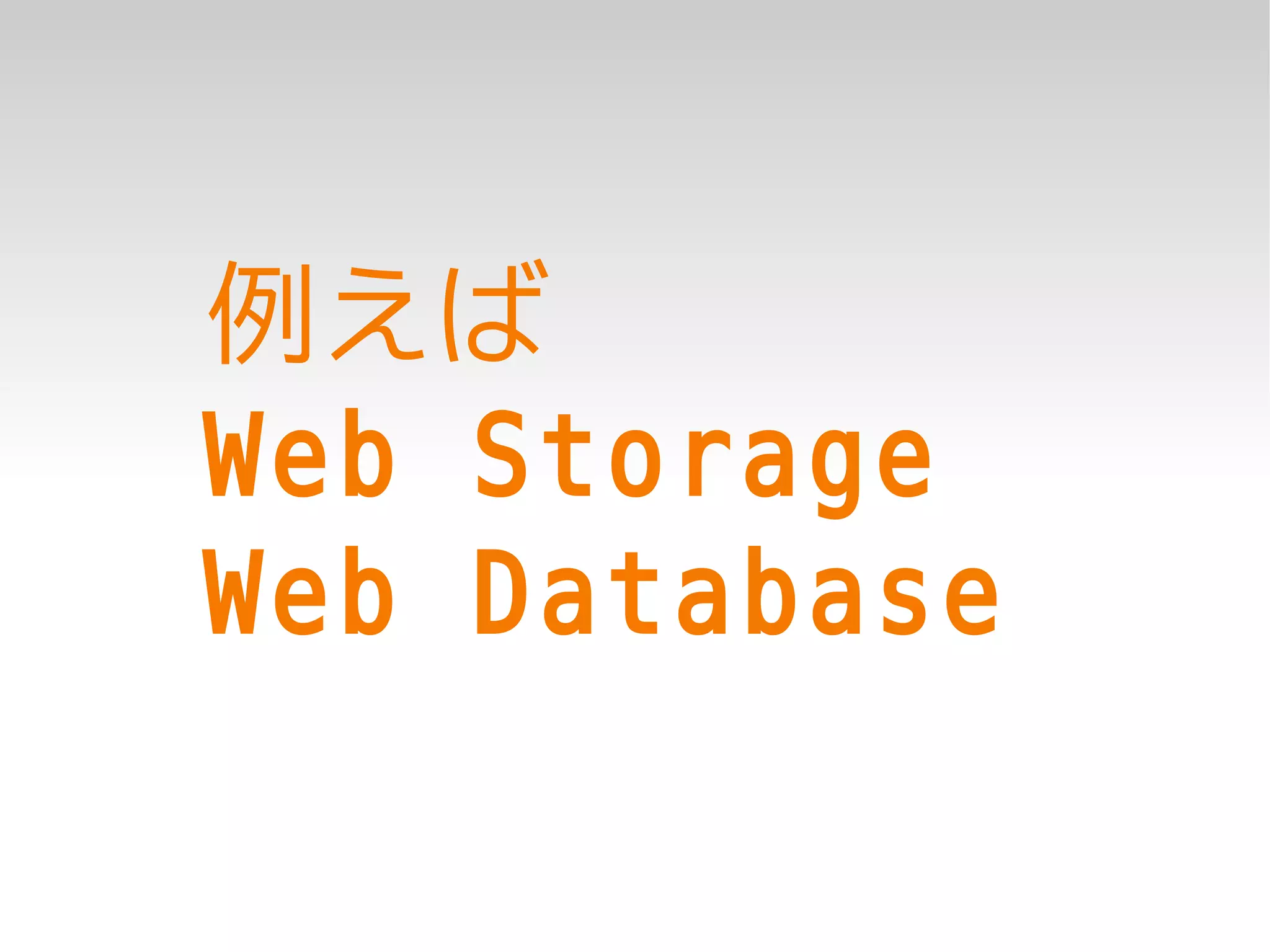 例えば
Web Storage
Web Database
 