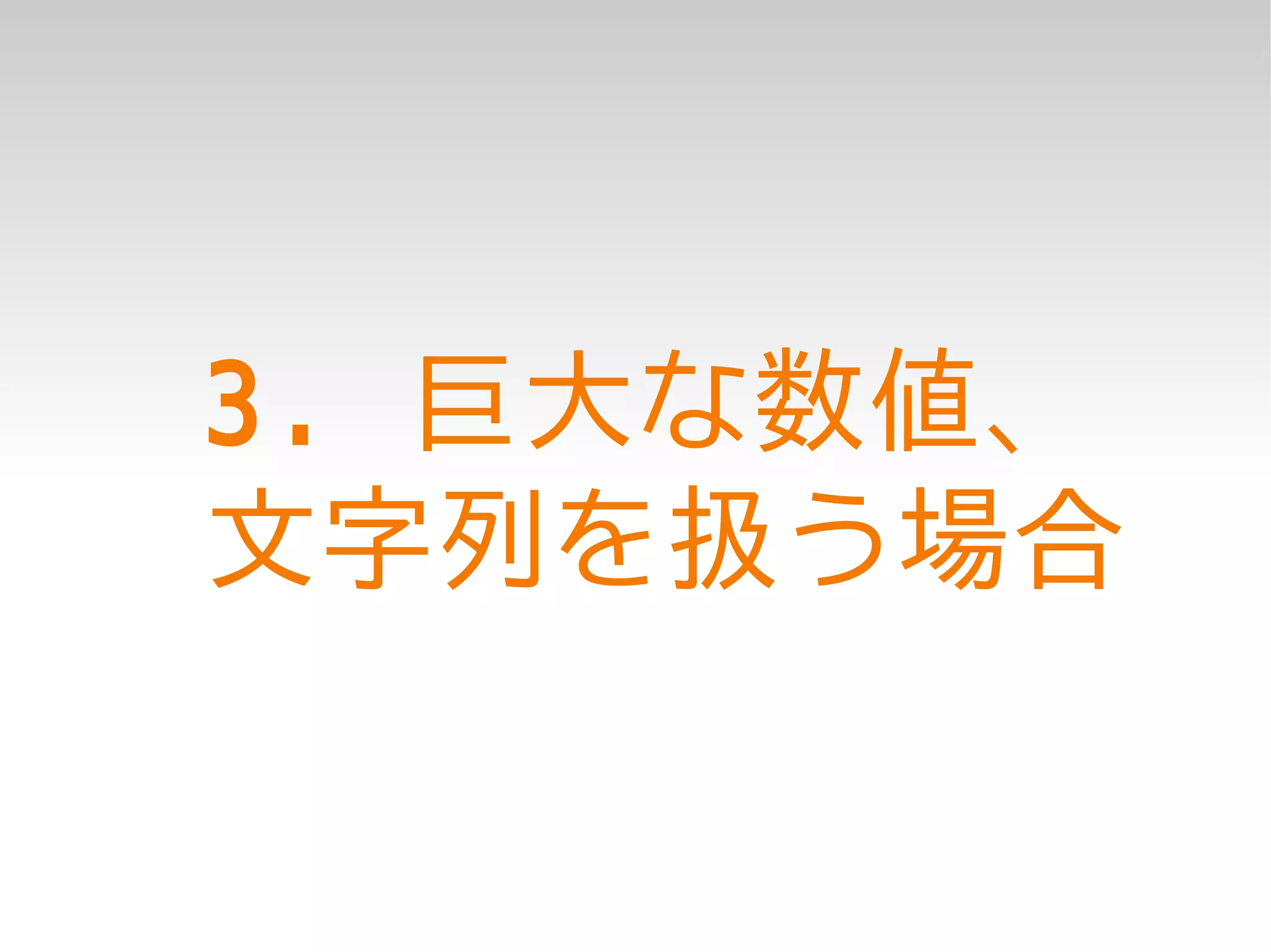 3. 巨大な数値、
文字列を扱う場合
 