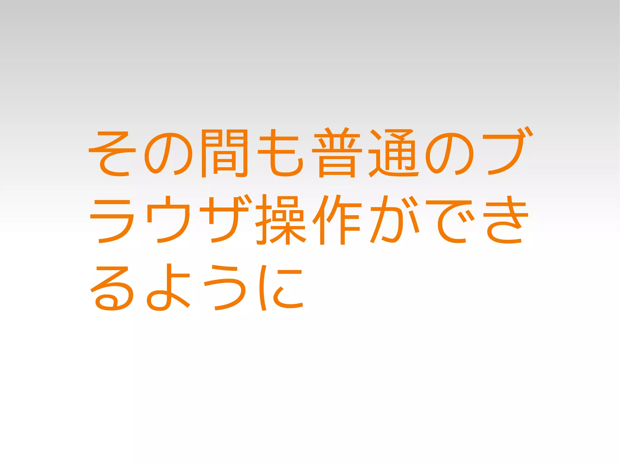 その間も普通のブ
ラウザ操作ができ
るように
 