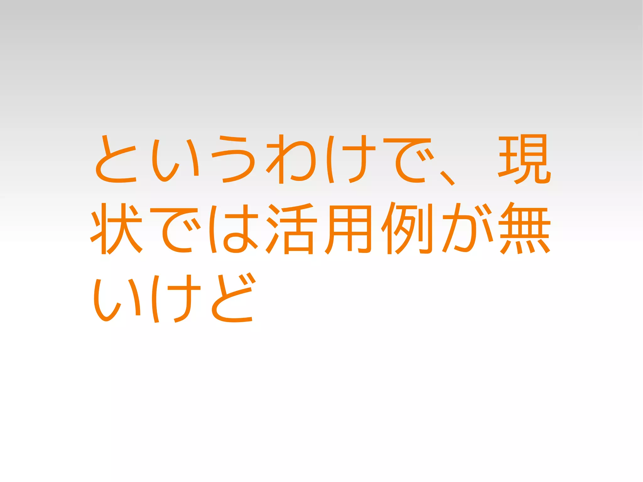 というわけで、現
状では活用例が無
いけど
 
