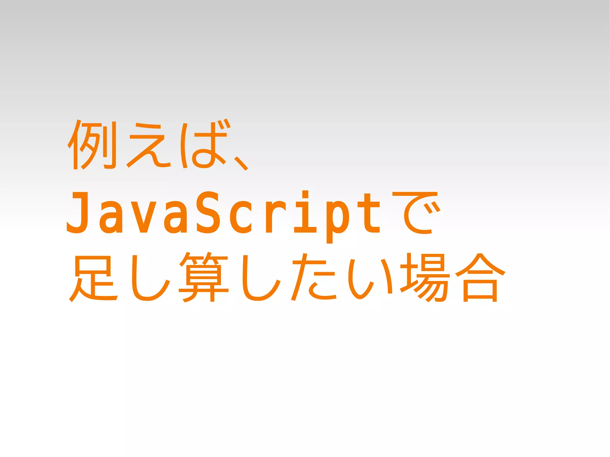 例えば、
JavaScriptで
足し算したい場合
 
