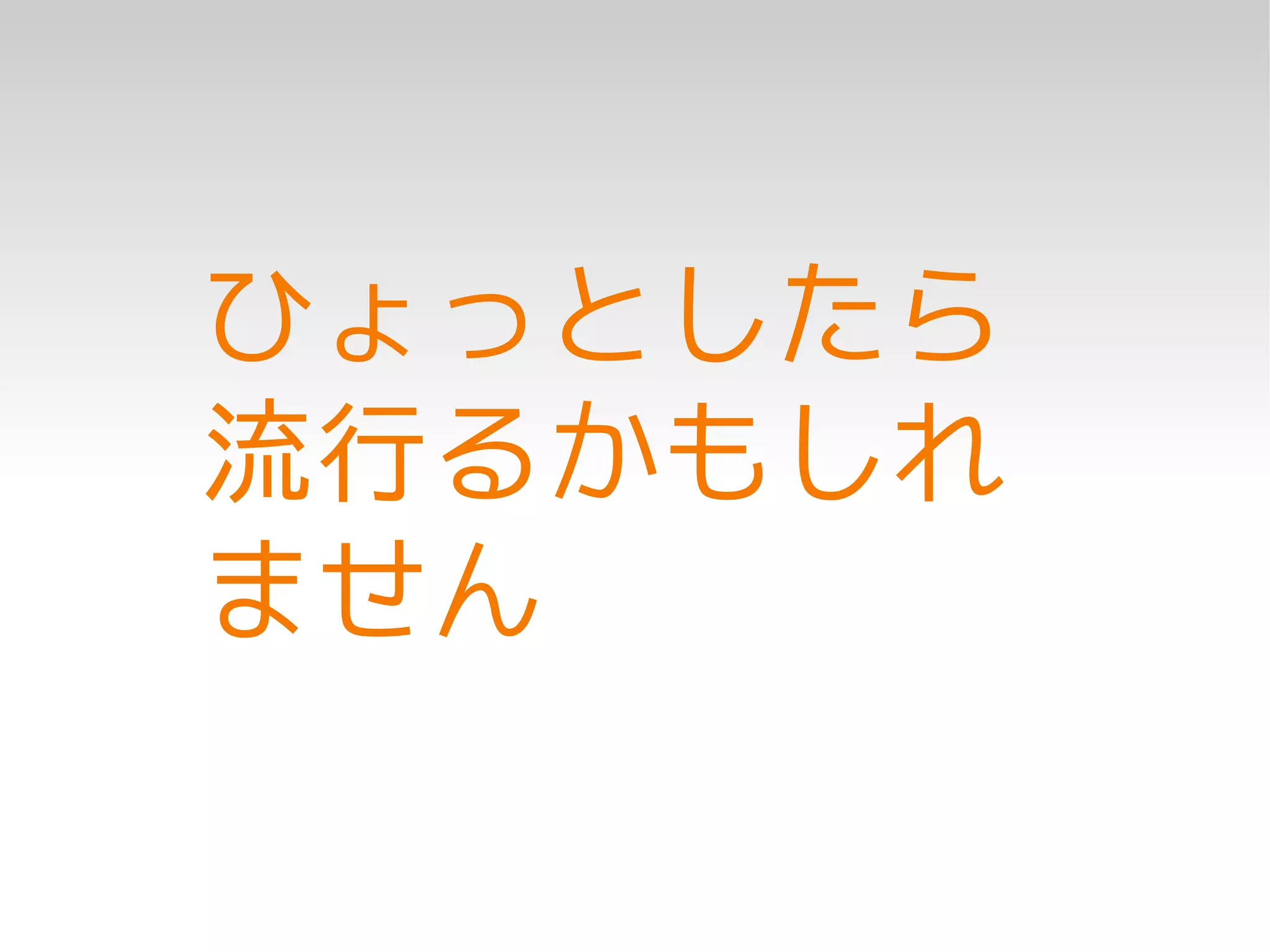 ひょっとしたら
流行るかもしれ
ません
 