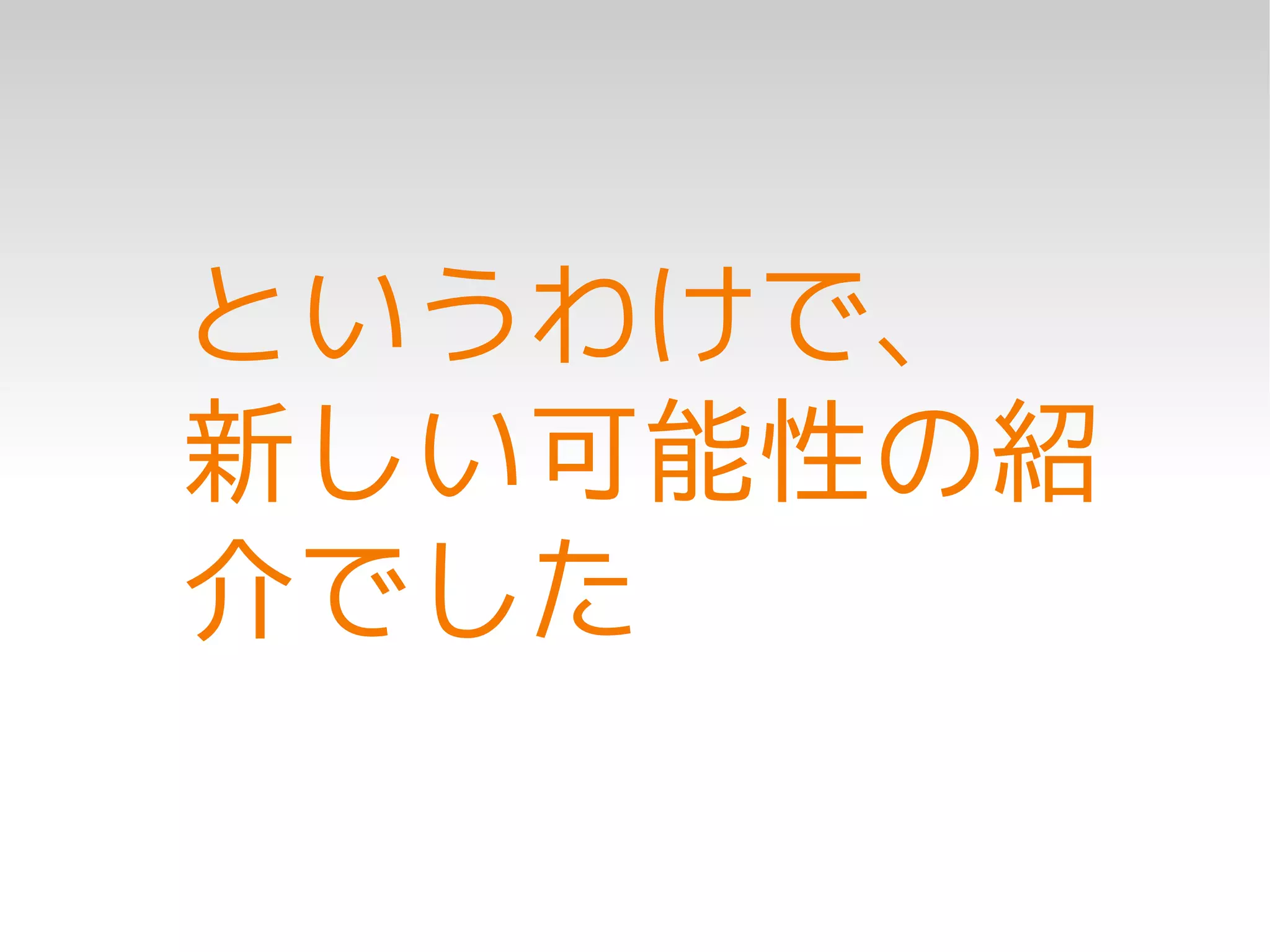 というわけで、
新しい可能性の紹
介でした
 