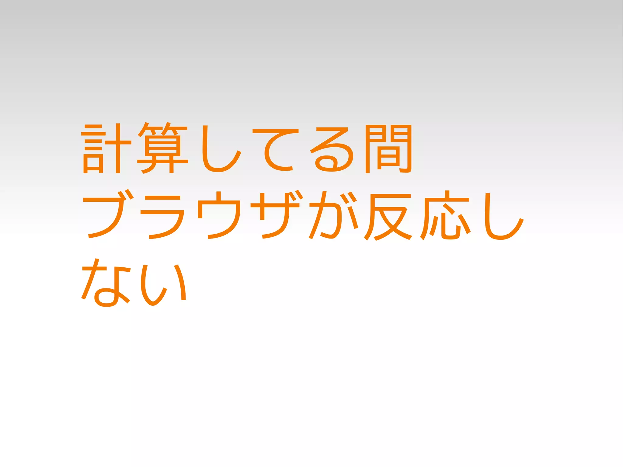 計算してる間
ブラウザが反応し
ない
 