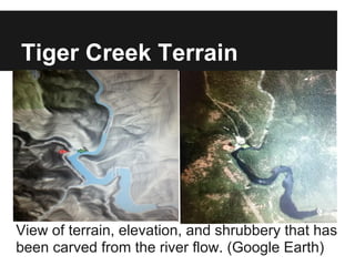 Tiger Creek Terrain
View of terrain, elevation, and shrubbery that has
been carved from the river flow. (Google Earth)
 