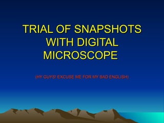 TRIAL OF SNAPSHOTS WITH DIGITAL MICROSCOPE  (HY GUYS! EXCUSE ME FOR MY BAD ENGLISH) 