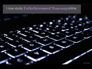 I now study Entertainment Business online
https://ﬂic.kr/p/69W4Z4
 