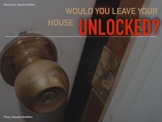 WOULD YOU LEAVE YOUR
HOUSE .
UNLOCKED?
Photo: Natasha McMillan
Flipbook by: Natasha McMillan
 