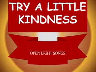 TRY A LITTLE
KINDNESS
OPEN LIGHT SONGS
 