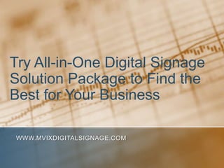 Try All-in-One Digital Signage Solution Package to Find the Best for Your Business www.MVIXDigitalSignage.com 