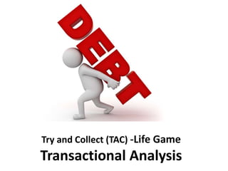 Try and Collect (TAC) -Life Game
Transactional Analysis
 