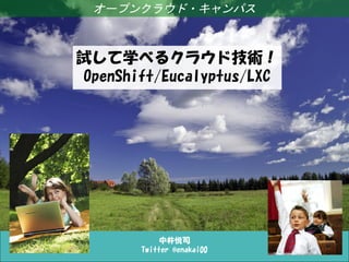 オープンクラウド・キャンパス



試して学べるクラウド技術！
OpenShift/Eucalyptus/LXC




            中井悦司
       Twitter @enakai00
 
