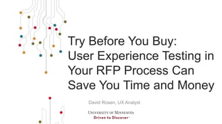 Try Before You Buy: 
User Experience Testing in 
Your RFP Process Can 
Save You Time and Money 
David Rosen, User Experience Analyst 
 