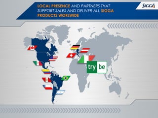 IGGA®/ Page 4
LOCAL PRESENCE AND PARTNERS THAT
SUPPORT SALES AND DELIVER ALL SIGGA
PRODUCTS WORLWIDE
 