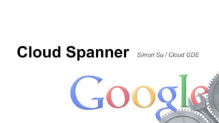 Cloud Spanner Simon Su / Cloud GDE
 