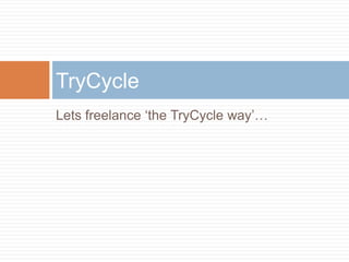 TryCycle
Lets freelance „the TryCycle way‟…
 
